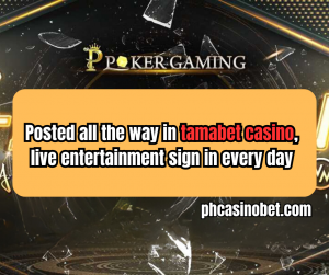 Posted all the way in tamabet casino, live entertainment sign in every day
